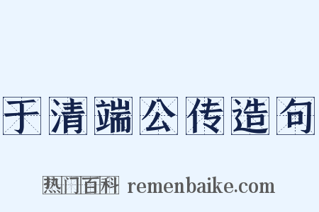 于清端公传造句是什么意思的图片